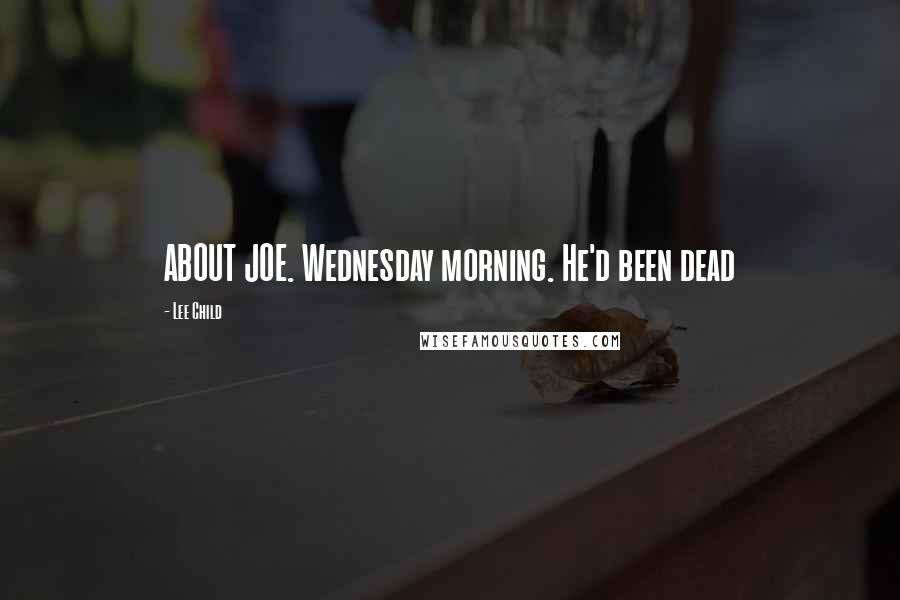 Lee Child Quotes: ABOUT JOE. Wednesday morning. He'd been dead