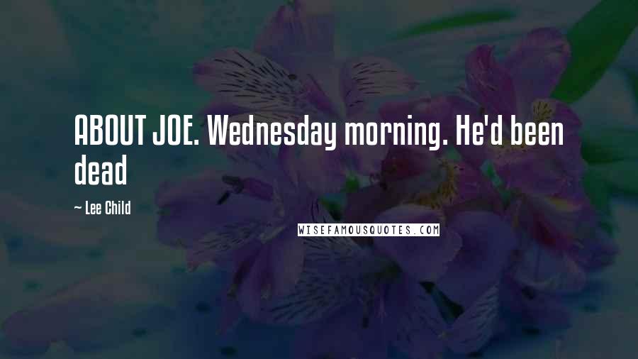 Lee Child Quotes: ABOUT JOE. Wednesday morning. He'd been dead
