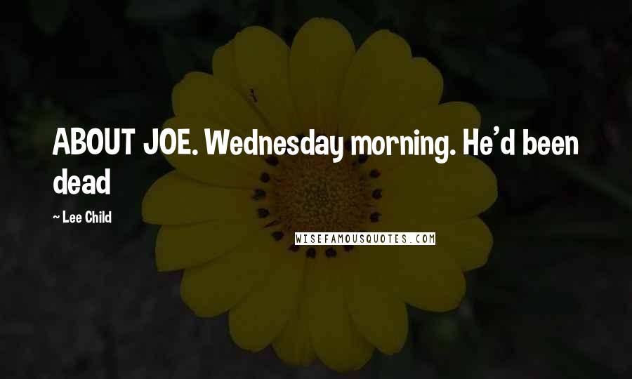 Lee Child Quotes: ABOUT JOE. Wednesday morning. He'd been dead