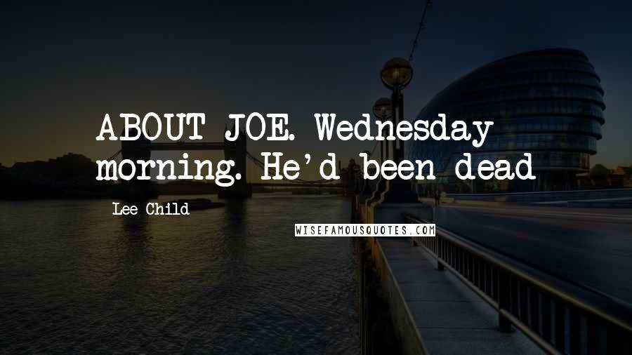 Lee Child Quotes: ABOUT JOE. Wednesday morning. He'd been dead