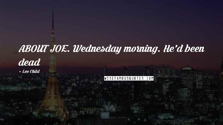 Lee Child Quotes: ABOUT JOE. Wednesday morning. He'd been dead