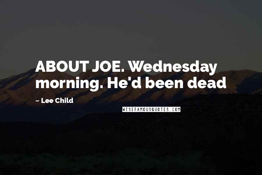 Lee Child Quotes: ABOUT JOE. Wednesday morning. He'd been dead