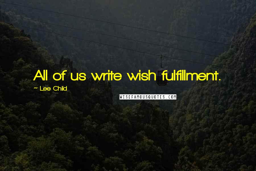 Lee Child Quotes: All of us write wish fulfillment.