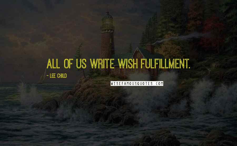 Lee Child Quotes: All of us write wish fulfillment.