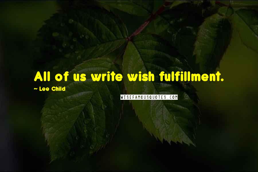 Lee Child Quotes: All of us write wish fulfillment.