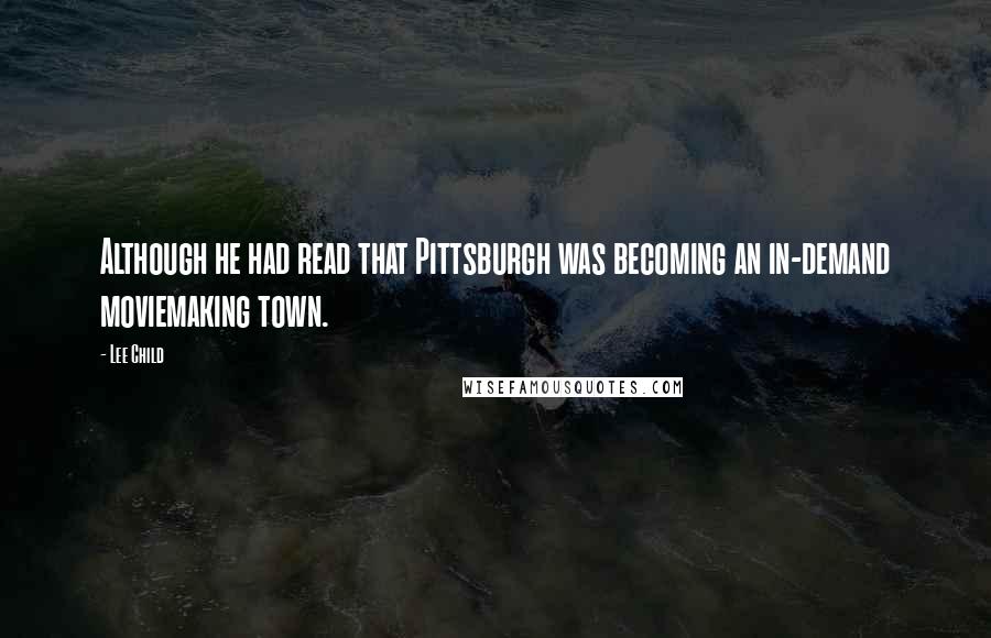 Lee Child Quotes: Although he had read that Pittsburgh was becoming an in-demand moviemaking town.