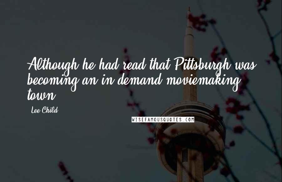 Lee Child Quotes: Although he had read that Pittsburgh was becoming an in-demand moviemaking town.