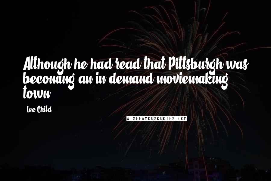 Lee Child Quotes: Although he had read that Pittsburgh was becoming an in-demand moviemaking town.