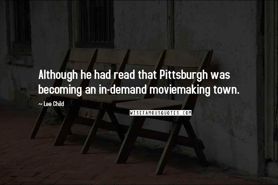 Lee Child Quotes: Although he had read that Pittsburgh was becoming an in-demand moviemaking town.