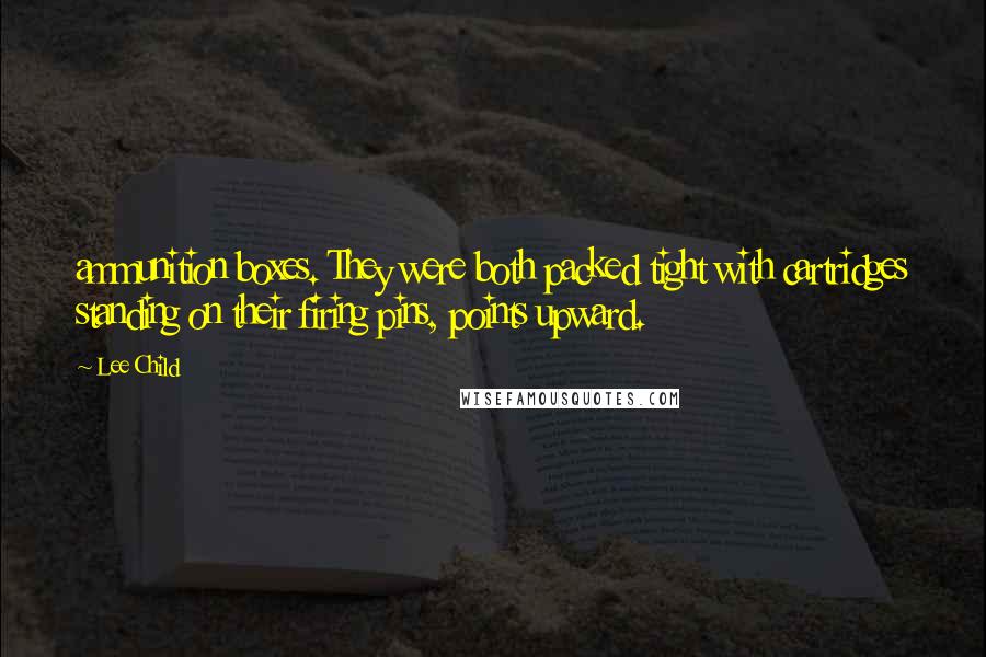 Lee Child Quotes: ammunition boxes. They were both packed tight with cartridges standing on their firing pins, points upward.