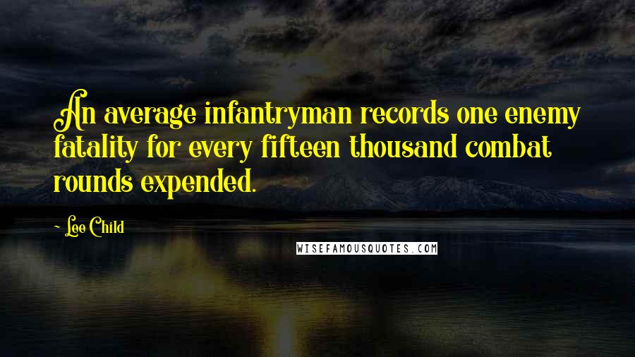 Lee Child Quotes: An average infantryman records one enemy fatality for every fifteen thousand combat rounds expended.