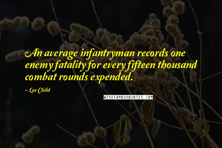 Lee Child Quotes: An average infantryman records one enemy fatality for every fifteen thousand combat rounds expended.