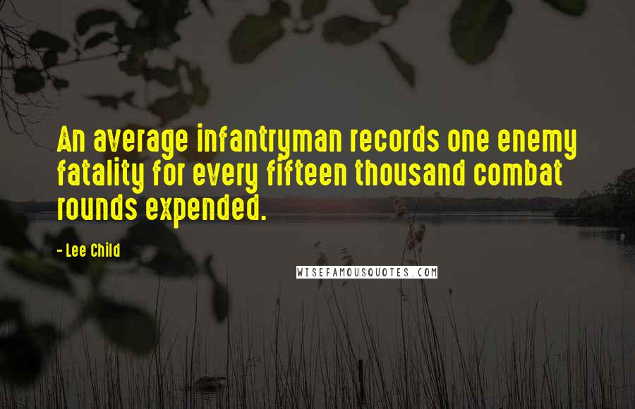 Lee Child Quotes: An average infantryman records one enemy fatality for every fifteen thousand combat rounds expended.