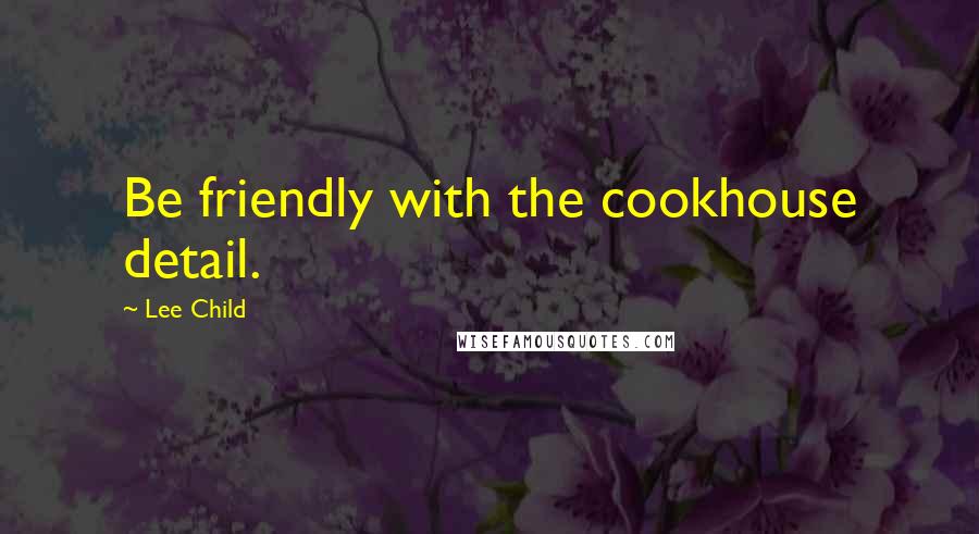 Lee Child Quotes: Be friendly with the cookhouse detail.
