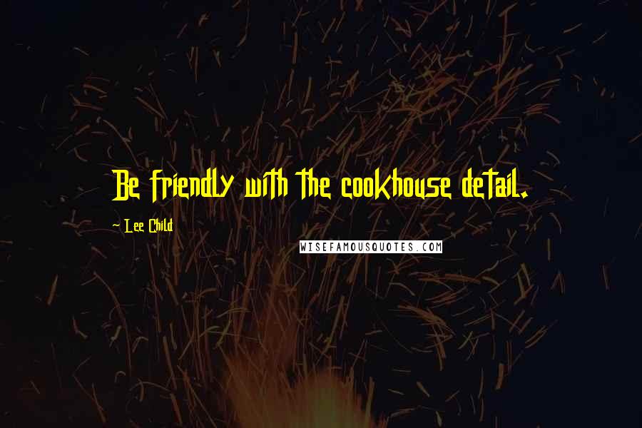 Lee Child Quotes: Be friendly with the cookhouse detail.