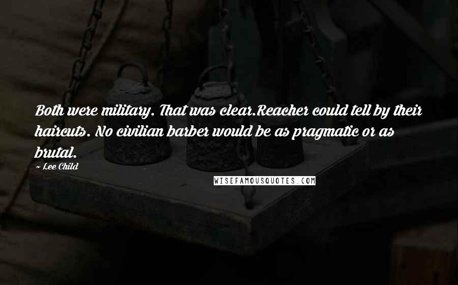 Lee Child Quotes: Both were military. That was clear.Reacher could tell by their haircuts. No civilian barber would be as pragmatic or as brutal.