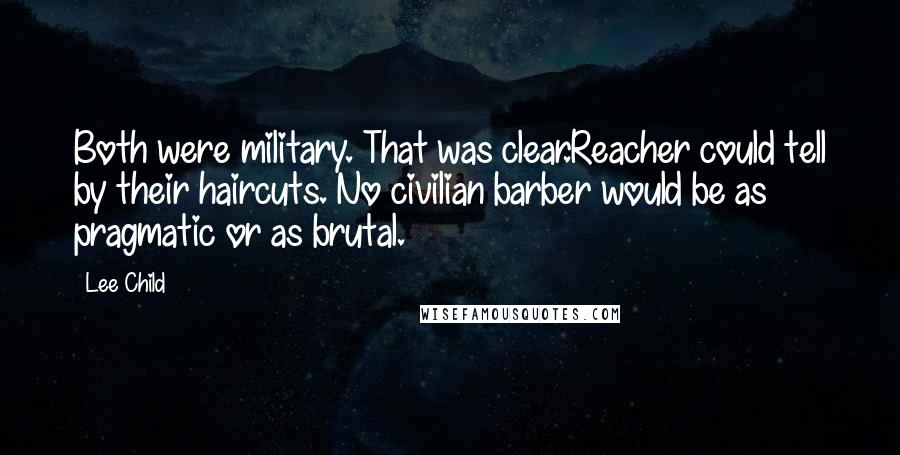 Lee Child Quotes: Both were military. That was clear.Reacher could tell by their haircuts. No civilian barber would be as pragmatic or as brutal.