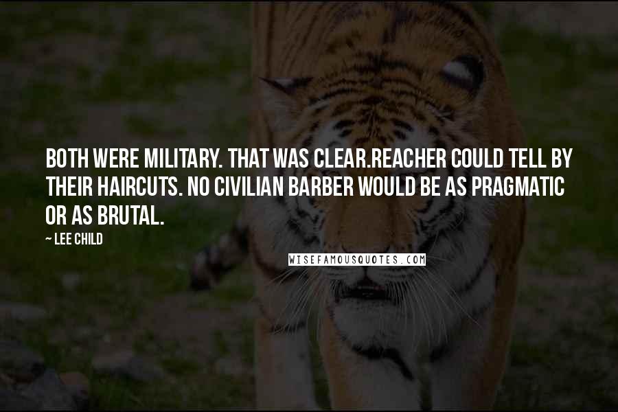 Lee Child Quotes: Both were military. That was clear.Reacher could tell by their haircuts. No civilian barber would be as pragmatic or as brutal.
