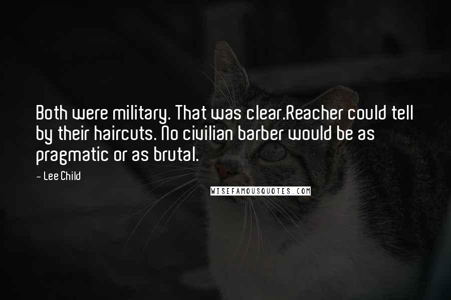 Lee Child Quotes: Both were military. That was clear.Reacher could tell by their haircuts. No civilian barber would be as pragmatic or as brutal.