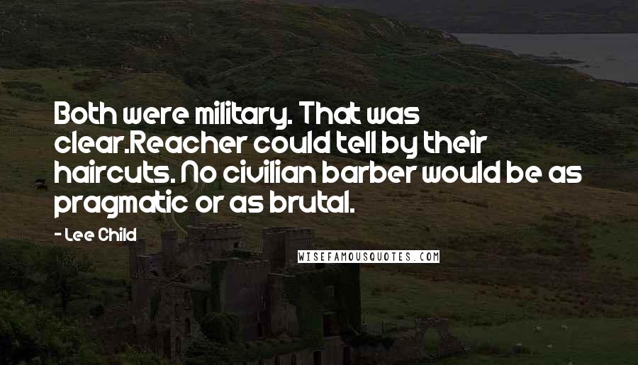Lee Child Quotes: Both were military. That was clear.Reacher could tell by their haircuts. No civilian barber would be as pragmatic or as brutal.