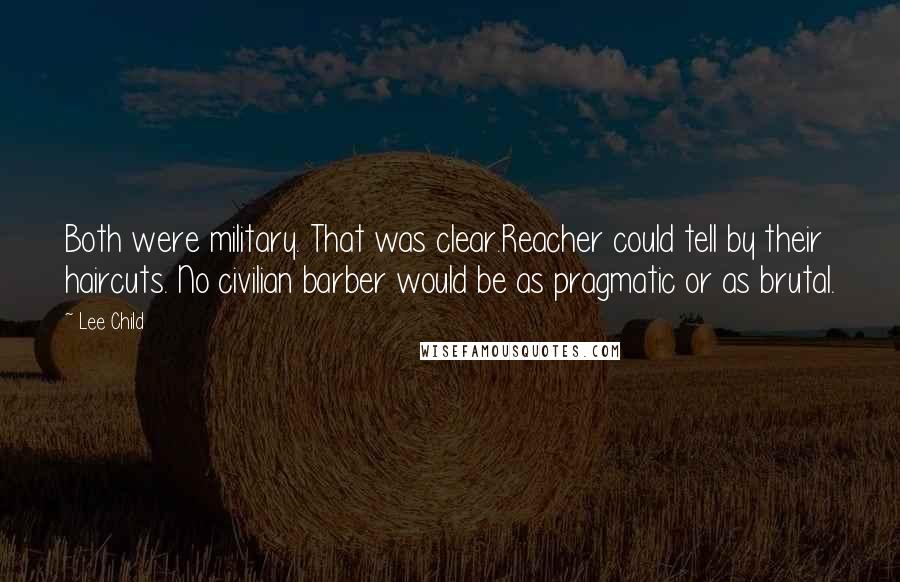 Lee Child Quotes: Both were military. That was clear.Reacher could tell by their haircuts. No civilian barber would be as pragmatic or as brutal.