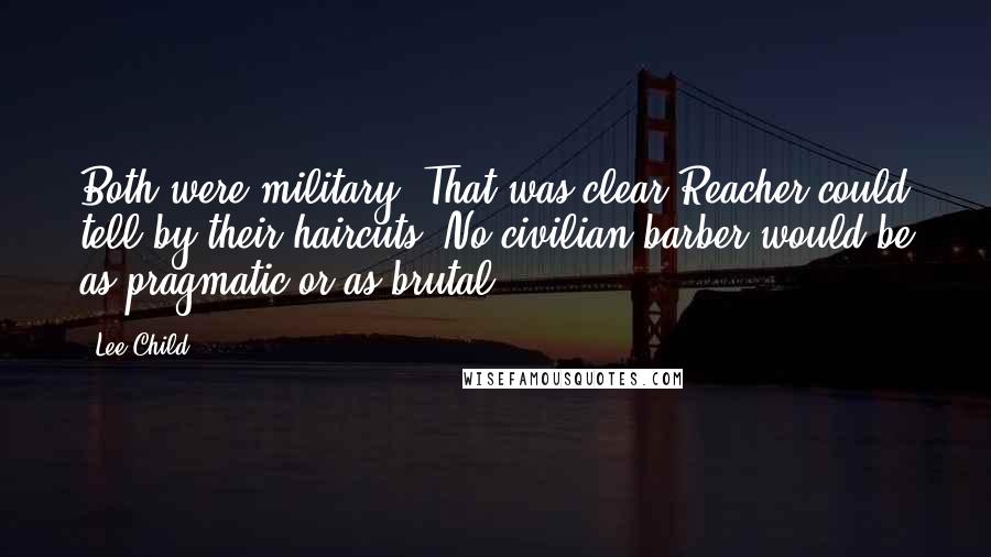 Lee Child Quotes: Both were military. That was clear.Reacher could tell by their haircuts. No civilian barber would be as pragmatic or as brutal.