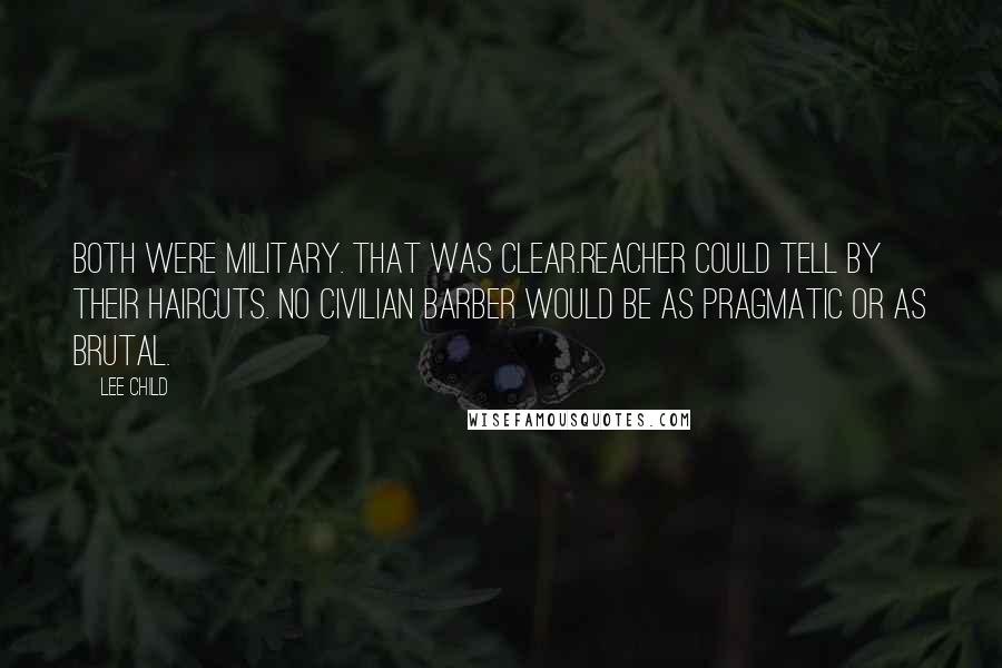 Lee Child Quotes: Both were military. That was clear.Reacher could tell by their haircuts. No civilian barber would be as pragmatic or as brutal.