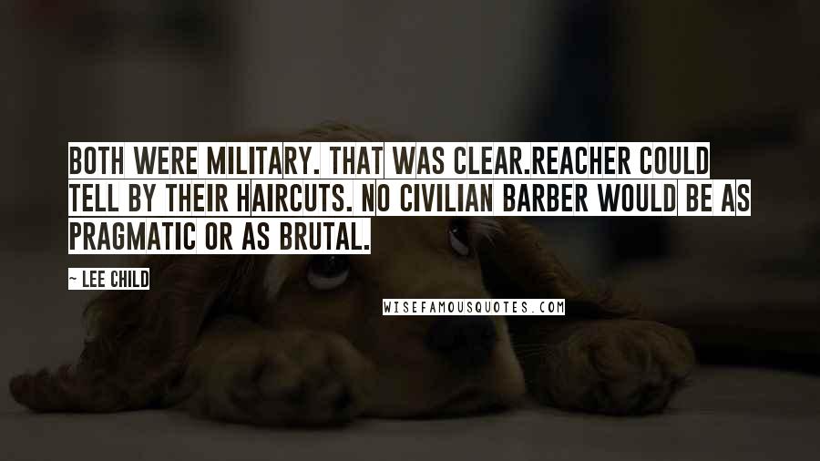 Lee Child Quotes: Both were military. That was clear.Reacher could tell by their haircuts. No civilian barber would be as pragmatic or as brutal.