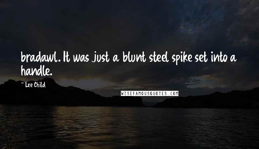 Lee Child Quotes: bradawl. It was just a blunt steel spike set into a handle.