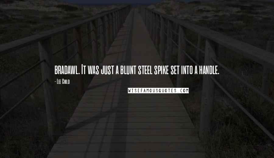 Lee Child Quotes: bradawl. It was just a blunt steel spike set into a handle.