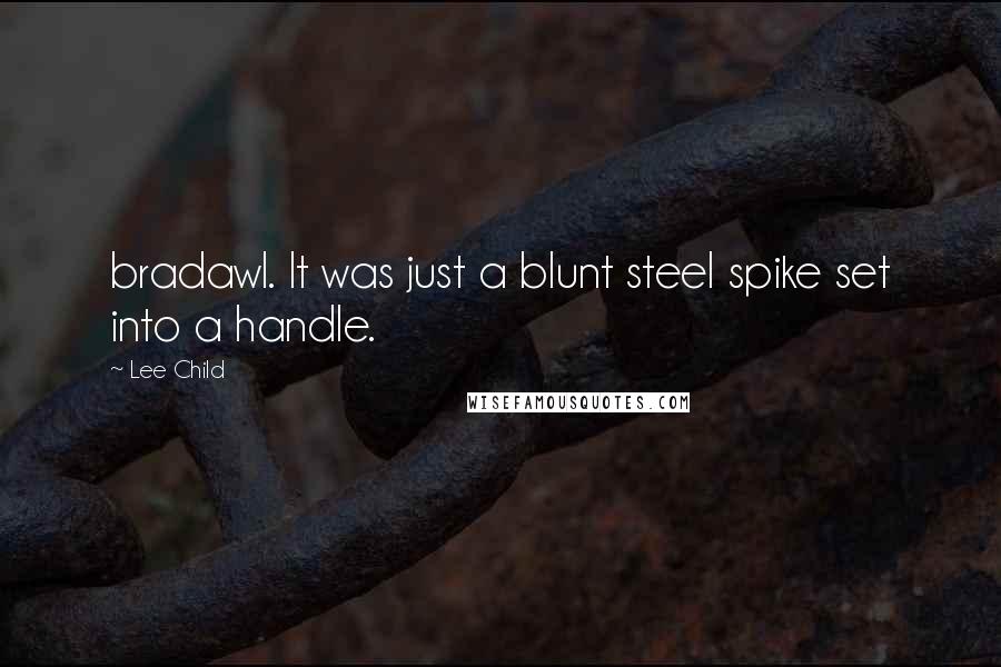 Lee Child Quotes: bradawl. It was just a blunt steel spike set into a handle.