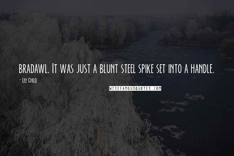 Lee Child Quotes: bradawl. It was just a blunt steel spike set into a handle.