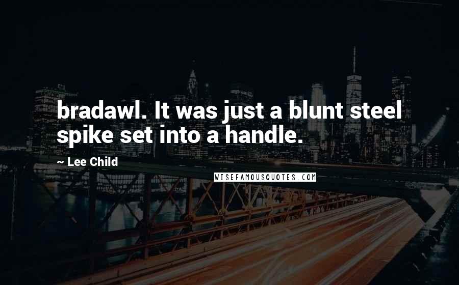 Lee Child Quotes: bradawl. It was just a blunt steel spike set into a handle.