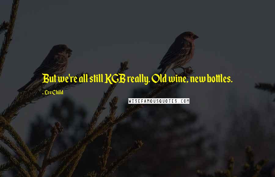 Lee Child Quotes: But we're all still KGB really. Old wine, new bottles.