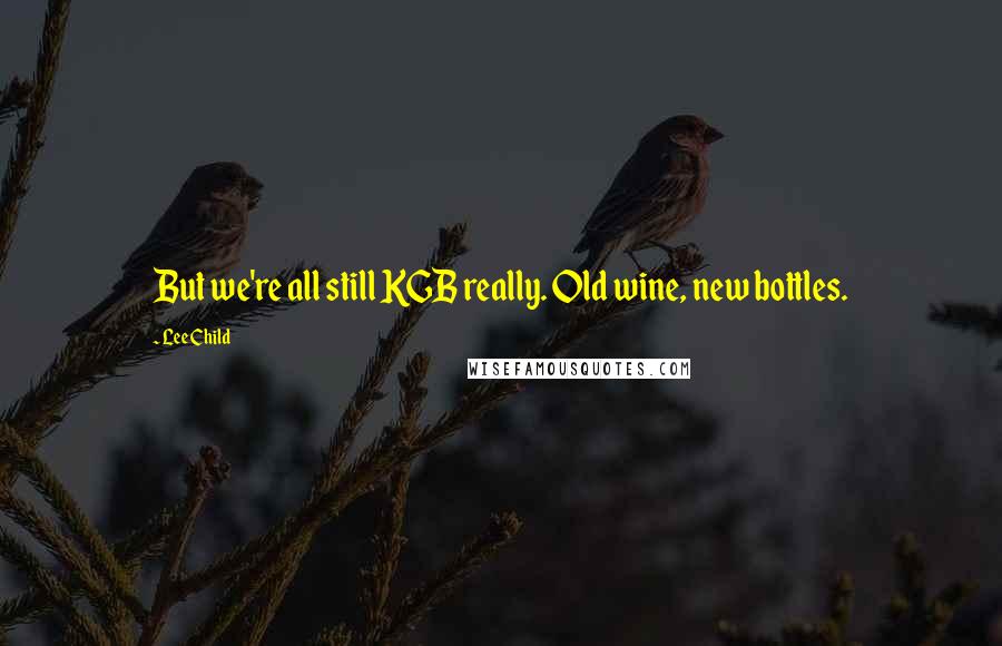 Lee Child Quotes: But we're all still KGB really. Old wine, new bottles.