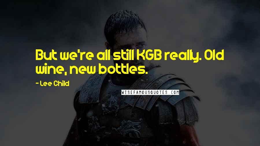 Lee Child Quotes: But we're all still KGB really. Old wine, new bottles.