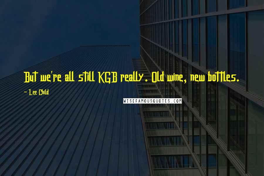 Lee Child Quotes: But we're all still KGB really. Old wine, new bottles.