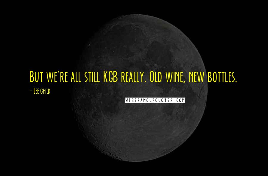 Lee Child Quotes: But we're all still KGB really. Old wine, new bottles.