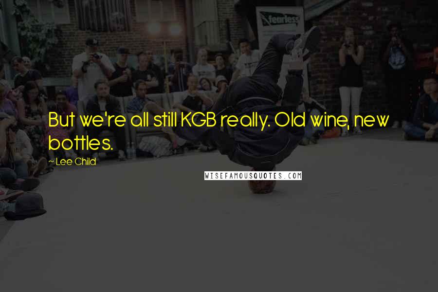 Lee Child Quotes: But we're all still KGB really. Old wine, new bottles.