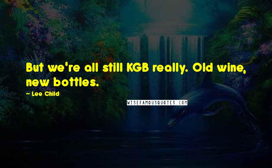 Lee Child Quotes: But we're all still KGB really. Old wine, new bottles.