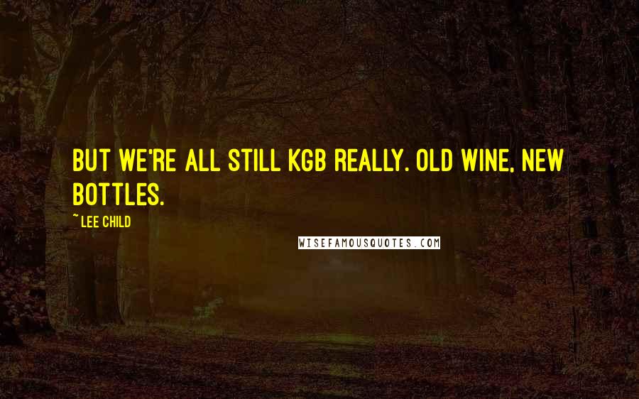 Lee Child Quotes: But we're all still KGB really. Old wine, new bottles.