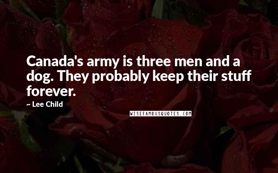 Lee Child Quotes: Canada's army is three men and a dog. They probably keep their stuff forever.