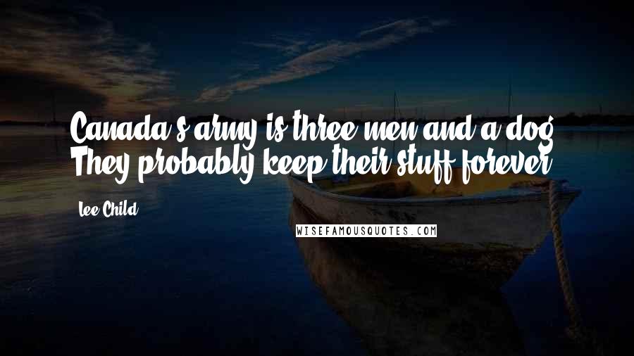Lee Child Quotes: Canada's army is three men and a dog. They probably keep their stuff forever.