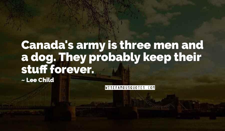 Lee Child Quotes: Canada's army is three men and a dog. They probably keep their stuff forever.