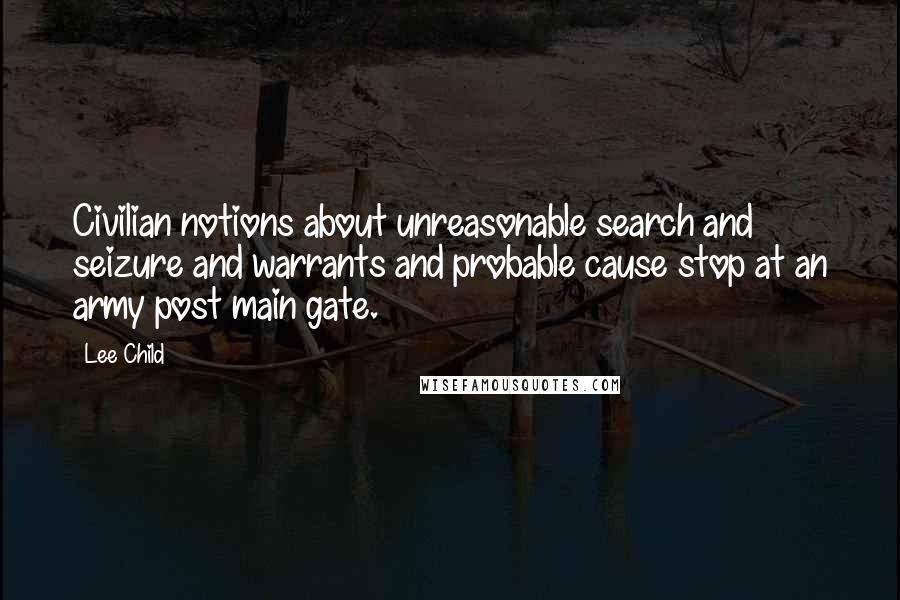 Lee Child Quotes: Civilian notions about unreasonable search and seizure and warrants and probable cause stop at an army post main gate.