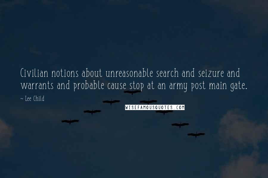 Lee Child Quotes: Civilian notions about unreasonable search and seizure and warrants and probable cause stop at an army post main gate.