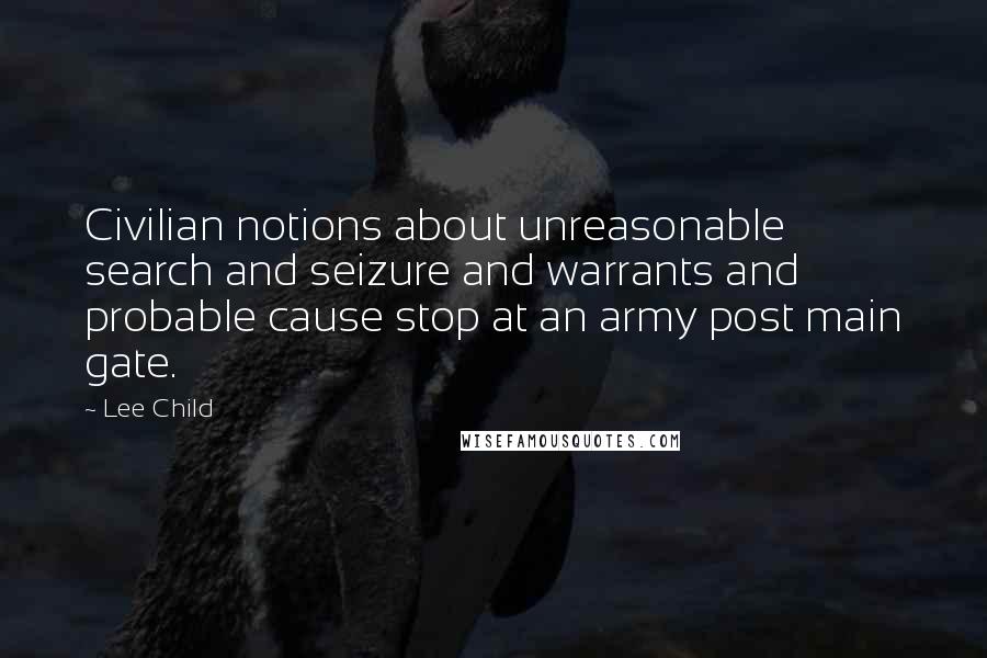 Lee Child Quotes: Civilian notions about unreasonable search and seizure and warrants and probable cause stop at an army post main gate.