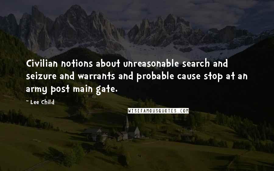 Lee Child Quotes: Civilian notions about unreasonable search and seizure and warrants and probable cause stop at an army post main gate.