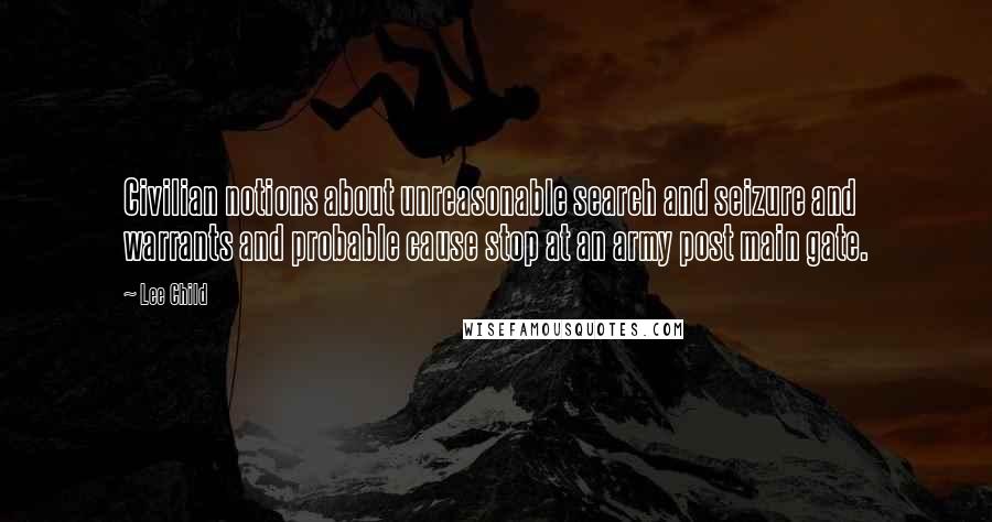 Lee Child Quotes: Civilian notions about unreasonable search and seizure and warrants and probable cause stop at an army post main gate.