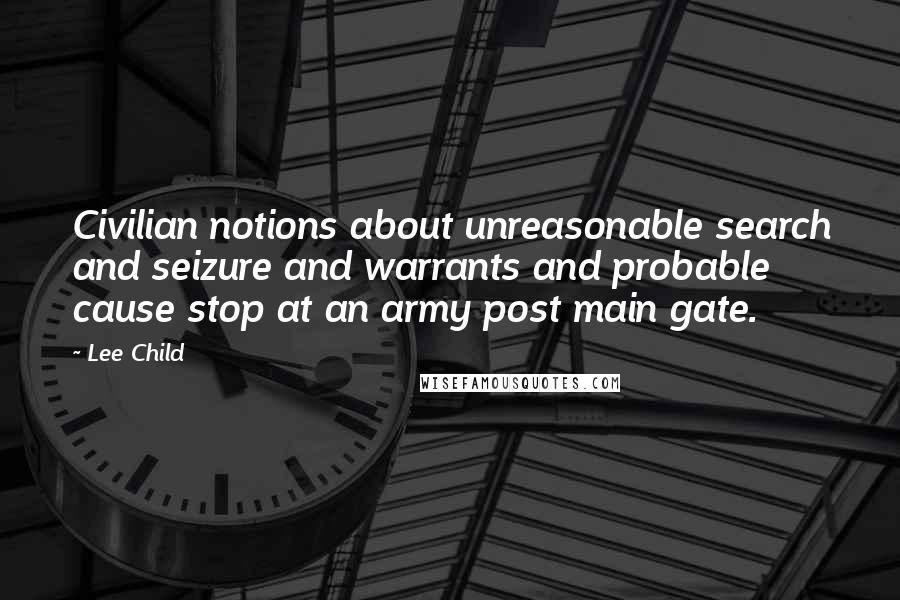 Lee Child Quotes: Civilian notions about unreasonable search and seizure and warrants and probable cause stop at an army post main gate.